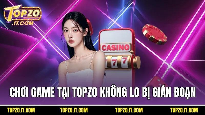 Chơi game tại Topzo không lo bị gián đoạn