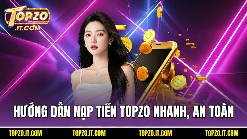 Thực hiện theo hướng dẫn để nạp tiền Topzo an toàn và nhanh nhất