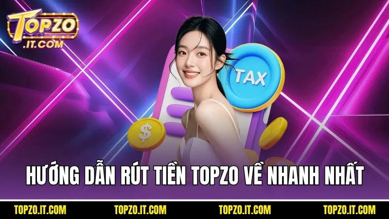 Thực hiện theo đúng hướng dẫn để rút tiền Topzo về nhanh nhất