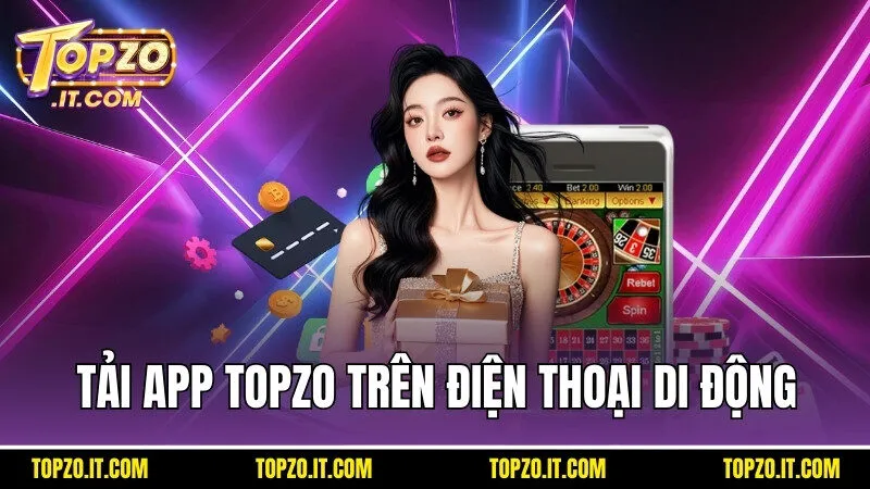 Tải app Topzo nhanh chóng và an toàn trên điện thoại di động