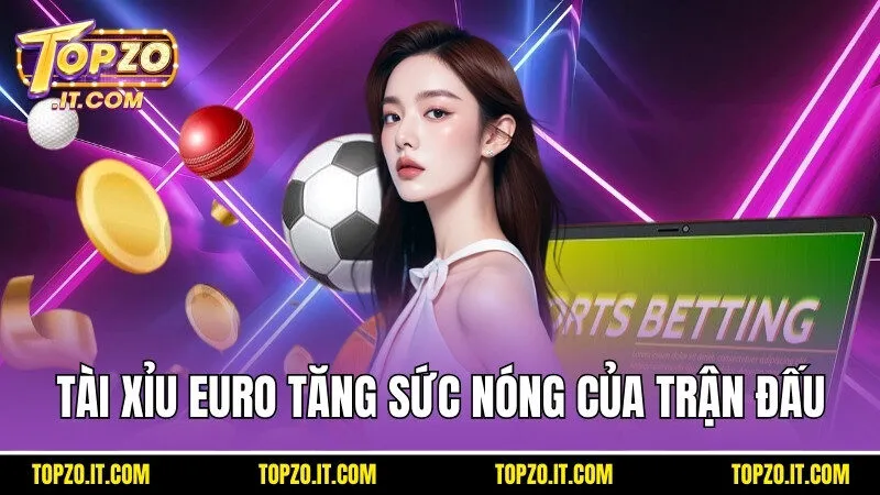 Tài Xỉu Euro tăng sức nóng của trận đấu lên đỉnh điểm