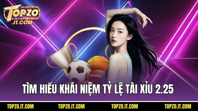 Tìm hiểu khái niệm cơ bản của tỷ lệ tài xỉu 2.25 là như thế nào